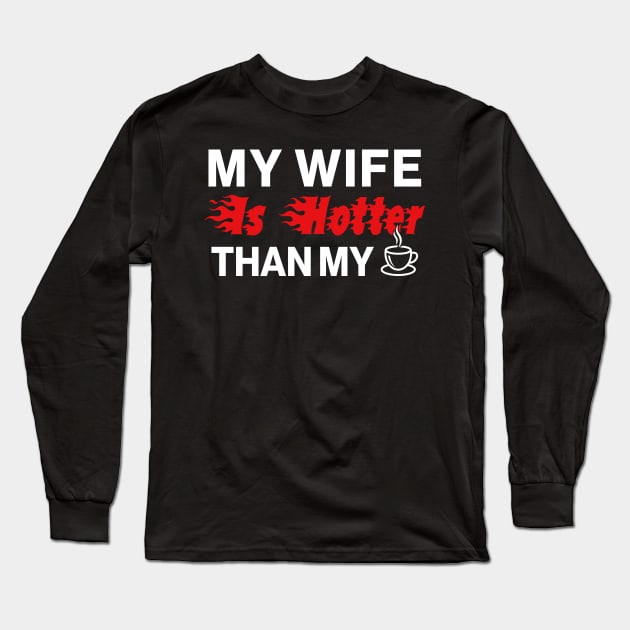 My Wife Is Hotter Than My Coffee Long Sleeve T-Shirt by Aratack Kinder